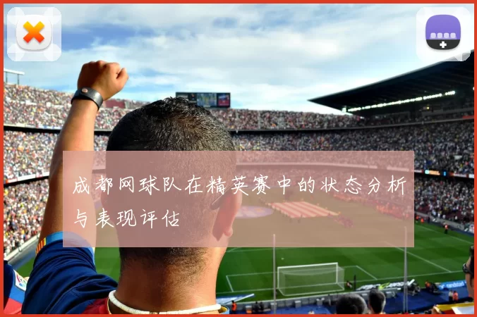 成都网球队在精英赛中的状态分析与表现评估
