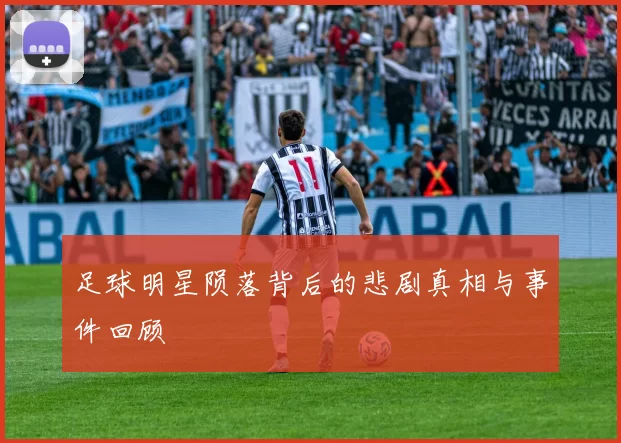 足球明星陨落背后的悲剧真相与事件回顾