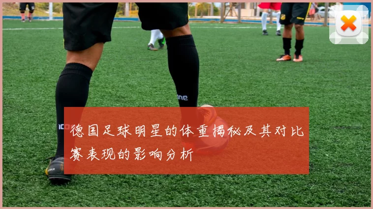 德国足球明星的体重揭秘及其对比赛表现的影响分析