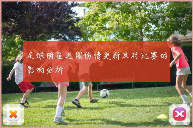 足球明星近期伤情更新及对比赛的影响分析