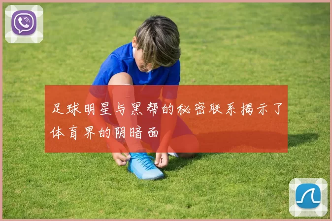 足球明星与黑帮的秘密联系揭示了体育界的阴暗面