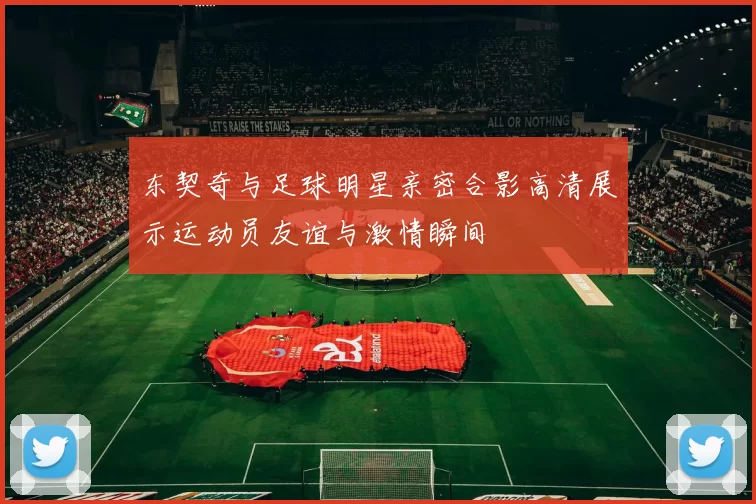 东契奇与足球明星亲密合影高清展示运动员友谊与激情瞬间