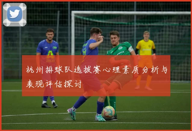 杭州排球队选拔赛心理素质分析与表现评估探讨