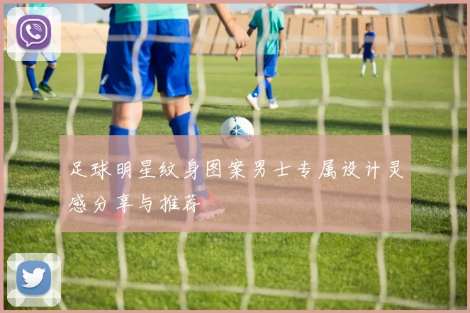 足球明星纹身图案男士专属设计灵感分享与推荐