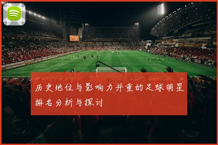 历史地位与影响力并重的足球明星排名分析与探讨