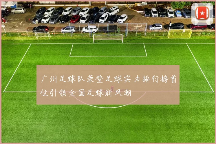 广州足球队荣登足球实力排行榜首位引领全国足球新风潮