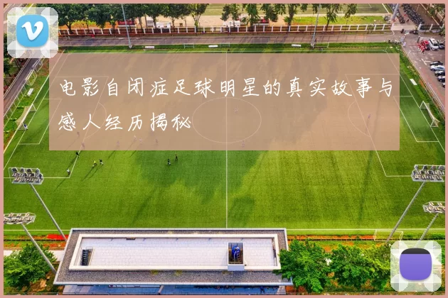 电影自闭症足球明星的真实故事与感人经历揭秘