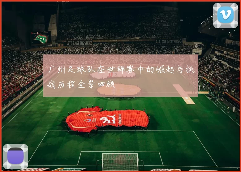 广州足球队在世锦赛中的崛起与挑战历程全景回顾