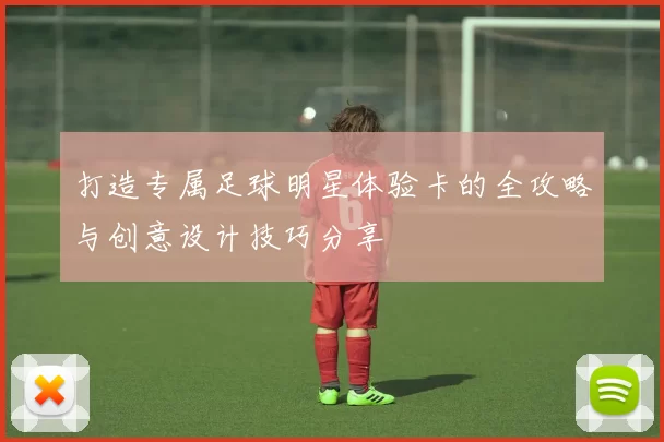 打造专属足球明星体验卡的全攻略与创意设计技巧分享