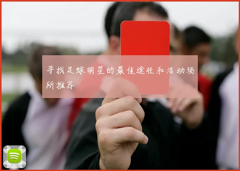 寻找足球明星的最佳途径和活动场所推荐