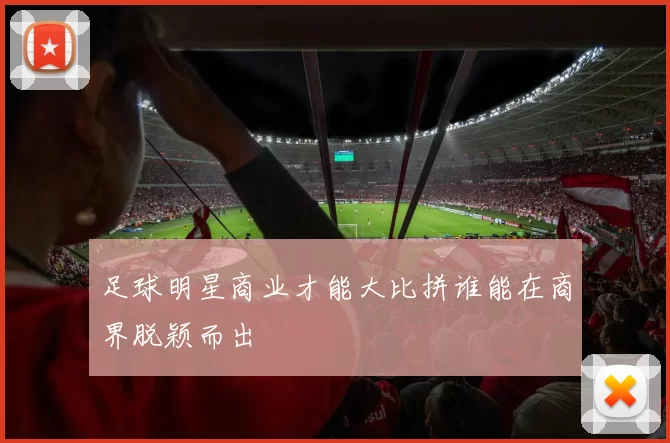 足球明星商业才能大比拼谁能在商界脱颖而出