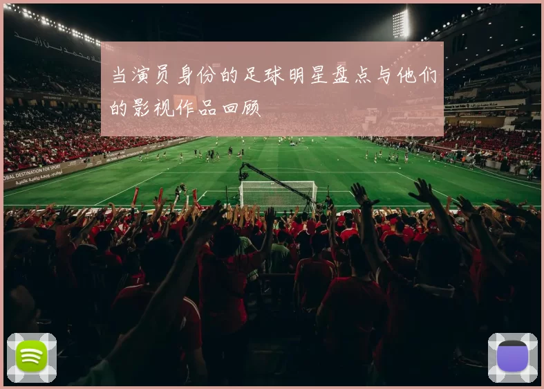 当演员身份的足球明星盘点与他们的影视作品回顾
