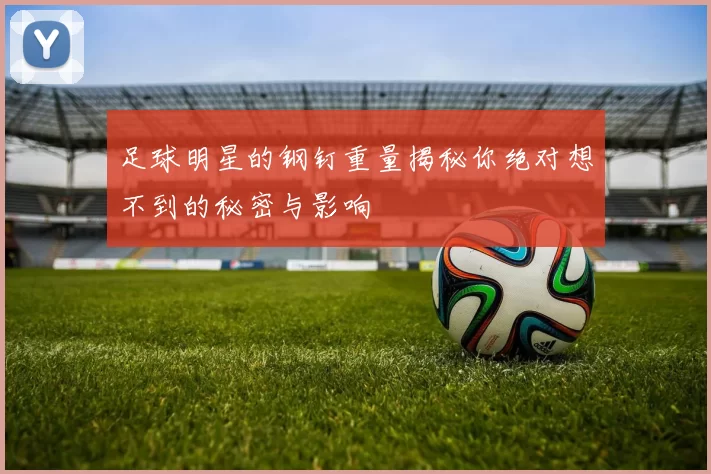 足球明星的钢钉重量揭秘你绝对想不到的秘密与影响