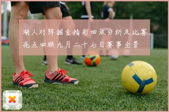 湖人对阵掘金精彩回放分析及比赛亮点回顾九月二十七日赛事全景